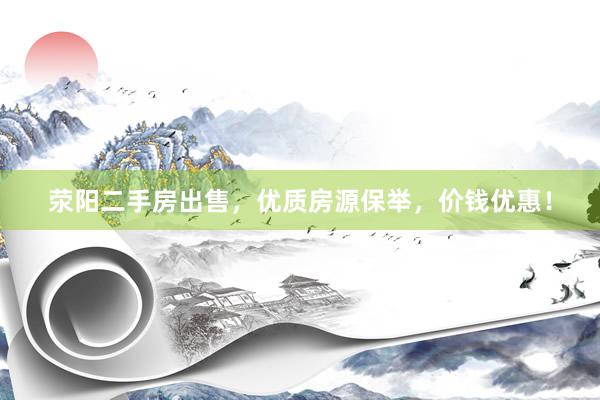 荥阳二手房出售，优质房源保举，价钱优惠！