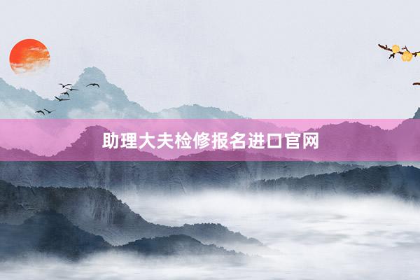 助理大夫检修报名进口官网
