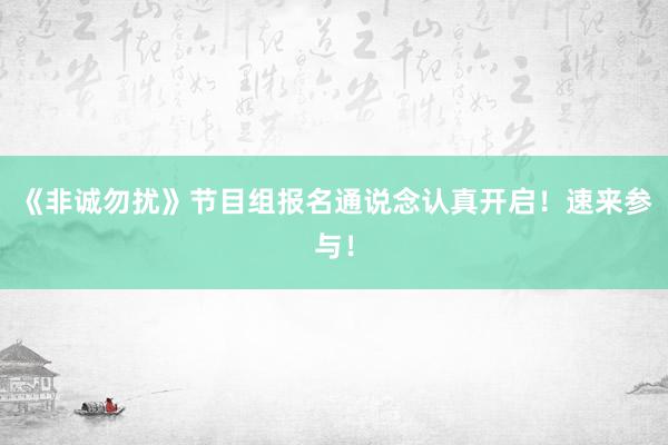 《非诚勿扰》节目组报名通说念认真开启！速来参与！