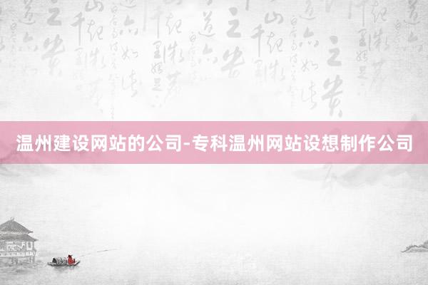 温州建设网站的公司-专科温州网站设想制作公司